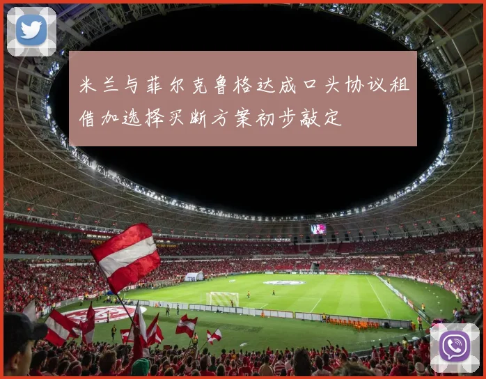 米兰与菲尔克鲁格达成口头协议租借加选择买断方案初步敲定