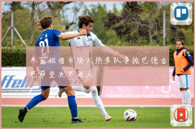 冬窗租借市场火热多队争抢巴德吉巴萨坚决不放人