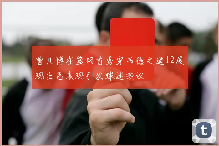 曾凡博在篮网首秀穿韦德之道12展现出色表现引发球迷热议