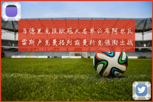 马德里竞技欧冠大名单公布阿尔瓦雷斯卢克曼格列兹曼科克领衔出战