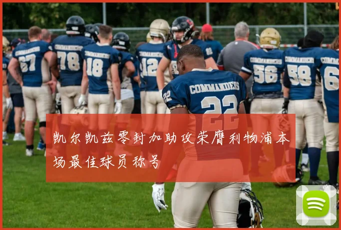凯尔凯兹零封加助攻荣膺利物浦本场最佳球员称号
