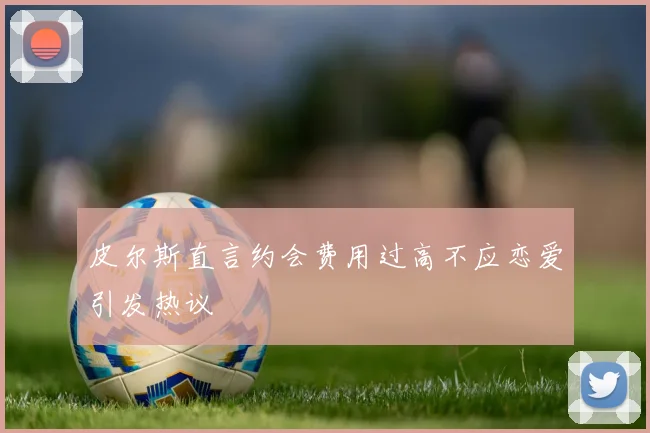 皮尔斯直言约会费用过高不应恋爱引发热议