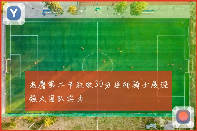 老鹰第二节狂砍30分逆转骑士展现强大团队实力