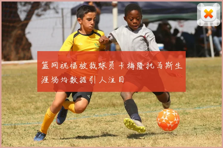 篮网祝福被裁球员卡梅隆托马斯生涯场均数据引人注目