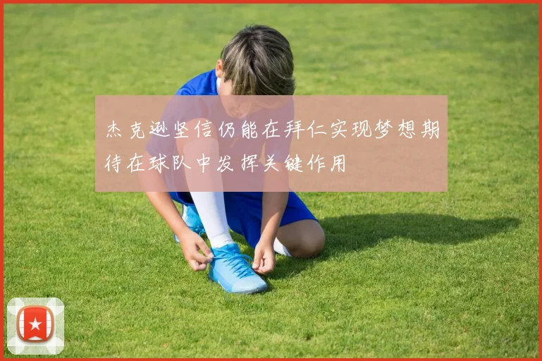 杰克逊坚信仍能在拜仁实现梦想期待在球队中发挥关键作用