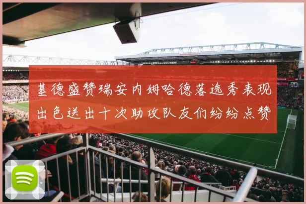 基德盛赞瑞安内姆哈德落选秀表现出色送出十次助攻队友们纷纷点赞