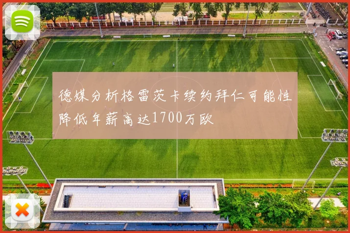 德媒分析格雷茨卡续约拜仁可能性降低年薪高达1700万欧