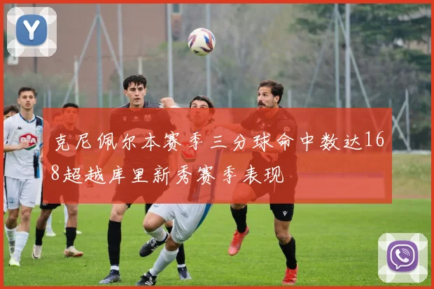 克尼佩尔本赛季三分球命中数达168超越库里新秀赛季表现