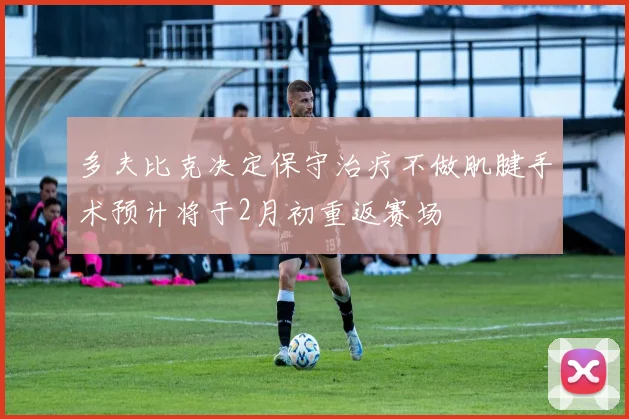 多夫比克决定保守治疗不做肌腱手术预计将于2月初重返赛场