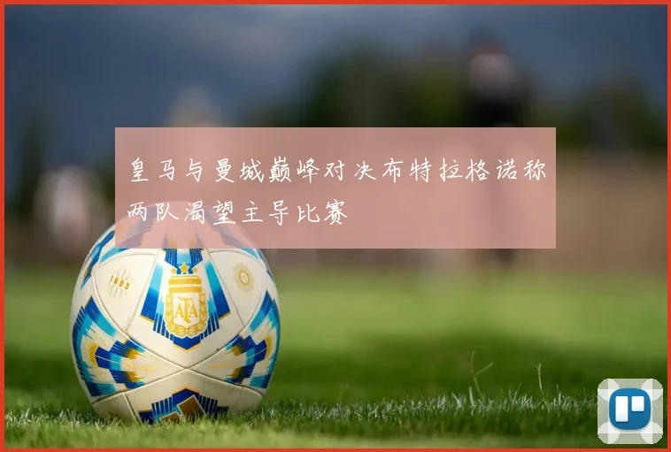 皇马与曼城巅峰对决布特拉格诺称两队渴望主导比赛