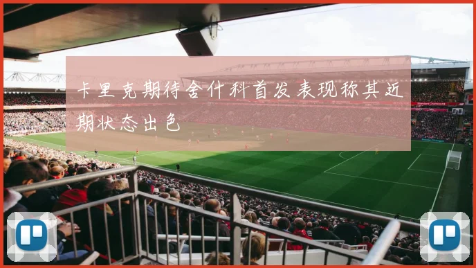 卡里克期待舍什科首发表现称其近期状态出色